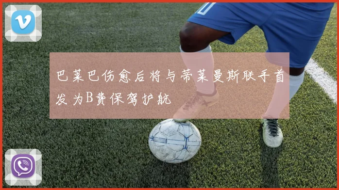 巴莱巴伤愈后将与蒂莱曼斯联手首发为B费保驾护航