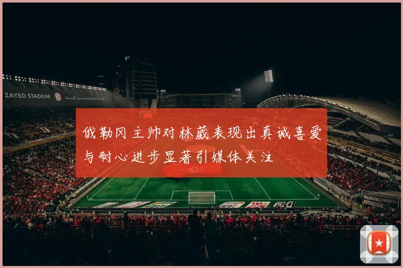 俄勒冈主帅对林葳表现出真诚喜爱与耐心进步显著引媒体关注
