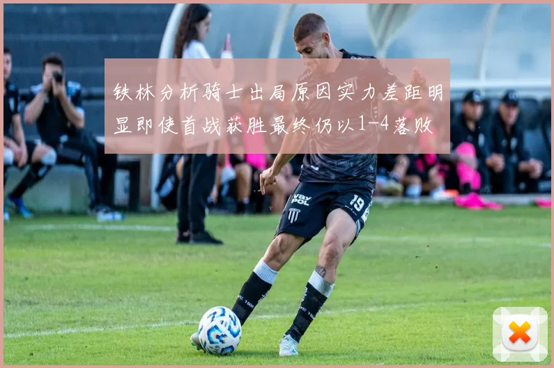 铁林分析骑士出局原因实力差距明显即使首战获胜最终仍以1-4落败