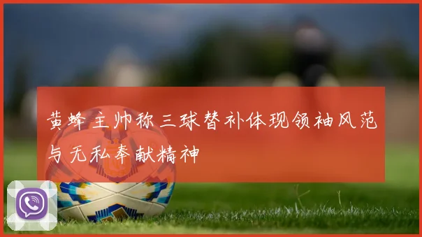 黄蜂主帅称三球替补体现领袖风范与无私奉献精神