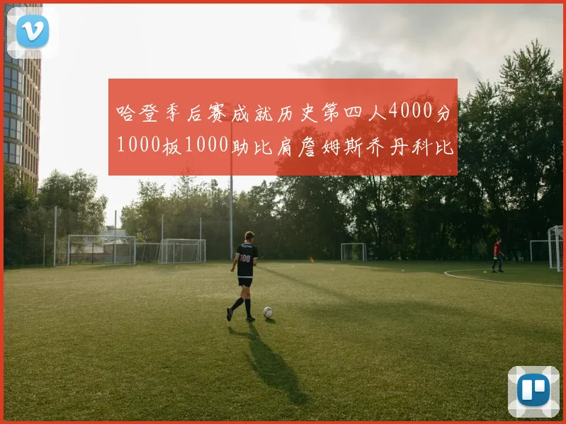 哈登季后赛成就历史第四人4000分1000板1000助比肩詹姆斯乔丹科比