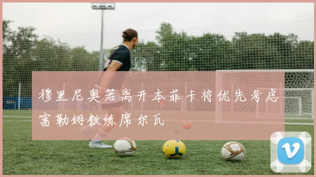 穆里尼奥若离开本菲卡将优先考虑富勒姆教练席尔瓦