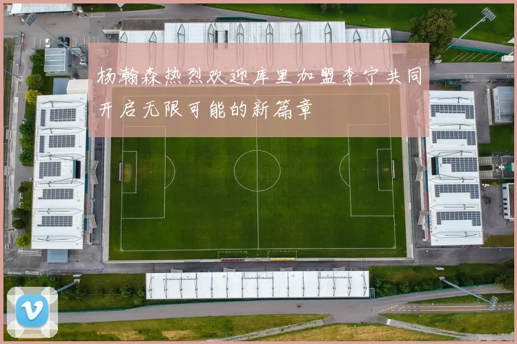 杨瀚森热烈欢迎库里加盟李宁共同开启无限可能的新篇章