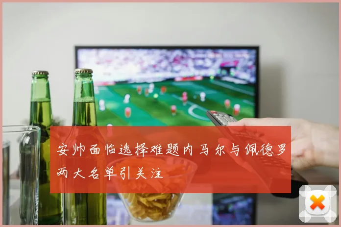 安帅面临选择难题内马尔与佩德罗两大名单引关注