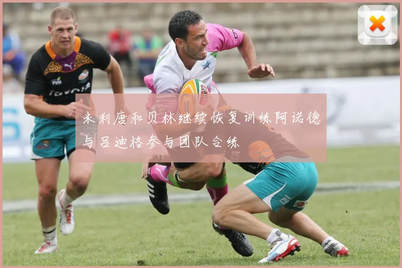 米利唐和贝林继续恢复训练阿诺德与吕迪格参与团队合练